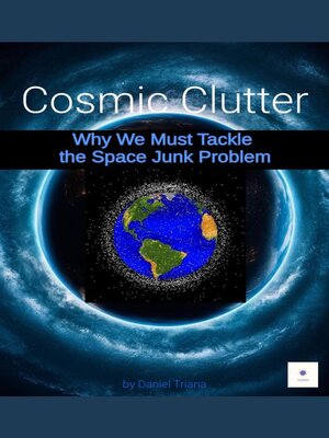 cover image of Cosmic Clutter and Why We Must Tackle the Space Junk Problem
